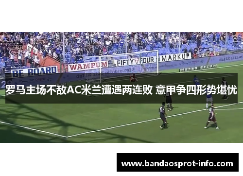 罗马主场不敌AC米兰遭遇两连败 意甲争四形势堪忧