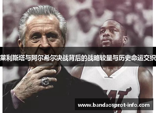 莱利斯塔与阿尔希尔决战背后的战略较量与历史命运交织