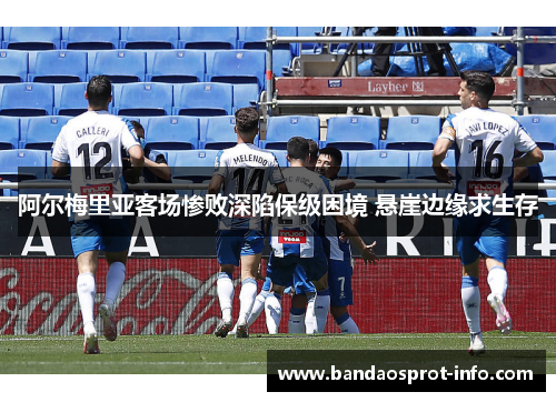 阿尔梅里亚客场惨败深陷保级困境 悬崖边缘求生存