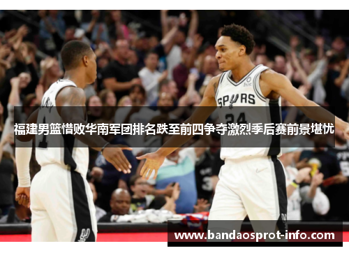 福建男篮惜败华南军团排名跌至前四争夺激烈季后赛前景堪忧