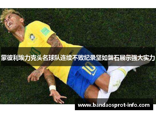 蒙彼利埃力克头名球队连续不败纪录坚如磐石展示强大实力