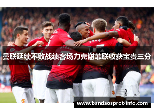 曼联延续不败战绩客场力克谢菲联收获宝贵三分