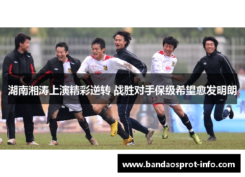 湖南湘涛上演精彩逆转 战胜对手保级希望愈发明朗